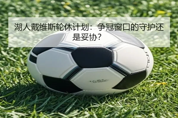 湖人戴维斯轮休计划：争冠窗口的守护还是妥协？