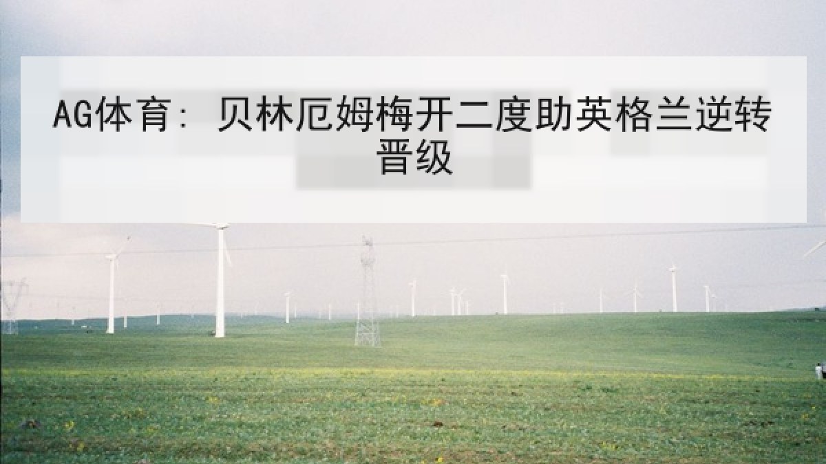 AG体育: 贝林厄姆梅开二度助英格兰逆转晋级 AG体育: 贝林厄姆梅开二度助英格兰逆转晋级