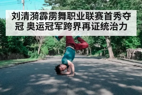刘清漪霹雳舞职业联赛首秀夺冠 奥运冠军跨界再证统治力