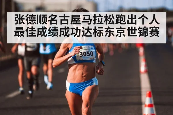 张德顺名古屋马拉松跑出个人最佳成绩成功达标东京世锦赛